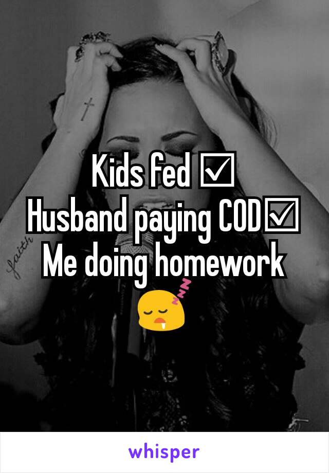 Kids fed ☑
Husband paying COD☑
Me doing homework 😴