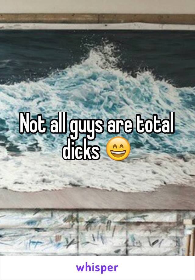 Not all guys are total dicks 😄