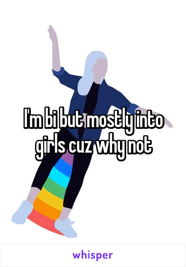 I'm bi but mostly into girls cuz why not