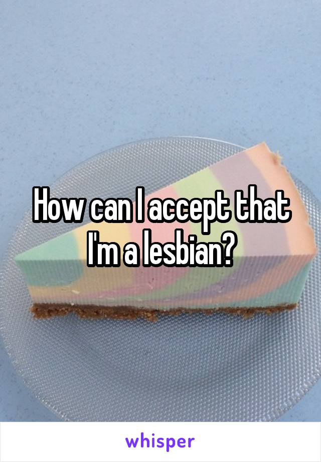 How can I accept that I'm a lesbian?