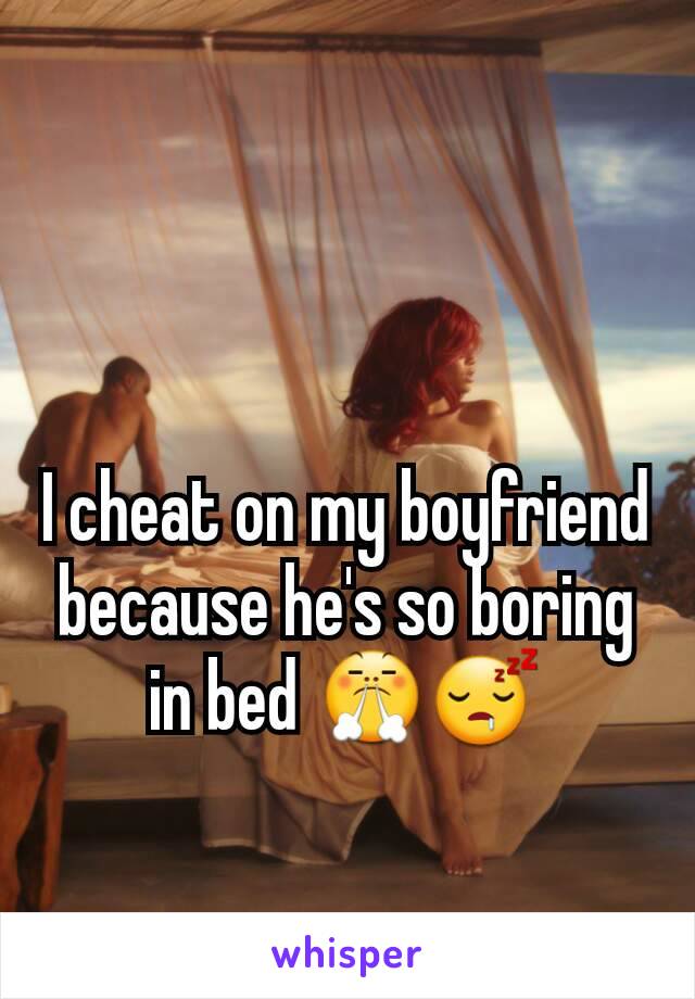 I cheat on my boyfriend because he's so boring in bed 😤😴