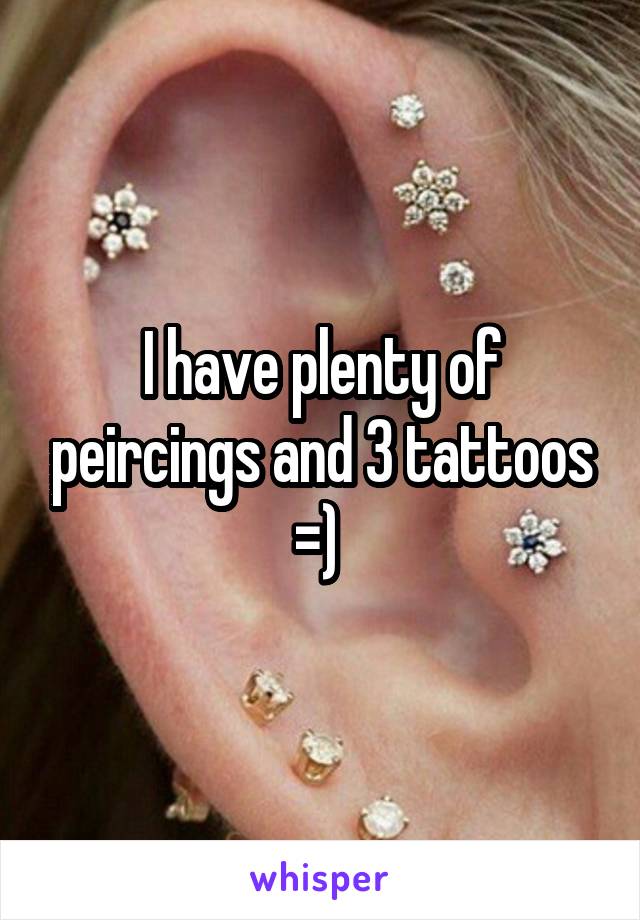 I have plenty of peircings and 3 tattoos =) 