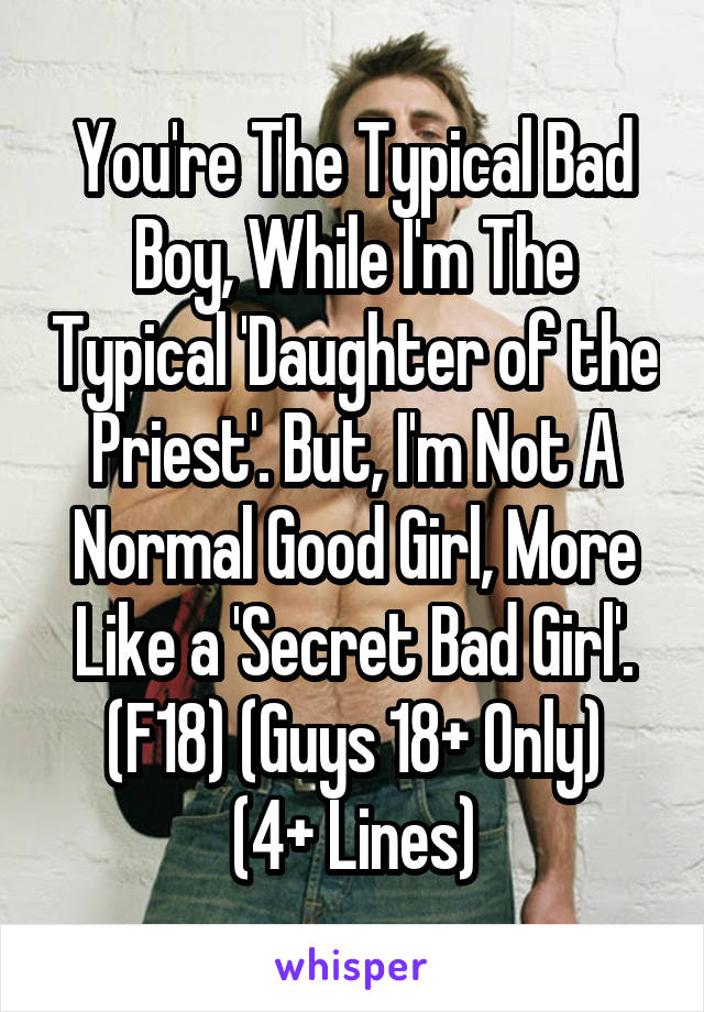 You're The Typical Bad Boy, While I'm The Typical 'Daughter of the Priest'. But, I'm Not A Normal Good Girl, More Like a 'Secret Bad Girl'.
(F18) (Guys 18+ Only)
(4+ Lines)