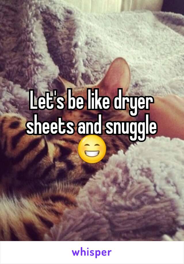 Let's be like dryer sheets and snuggle 😁