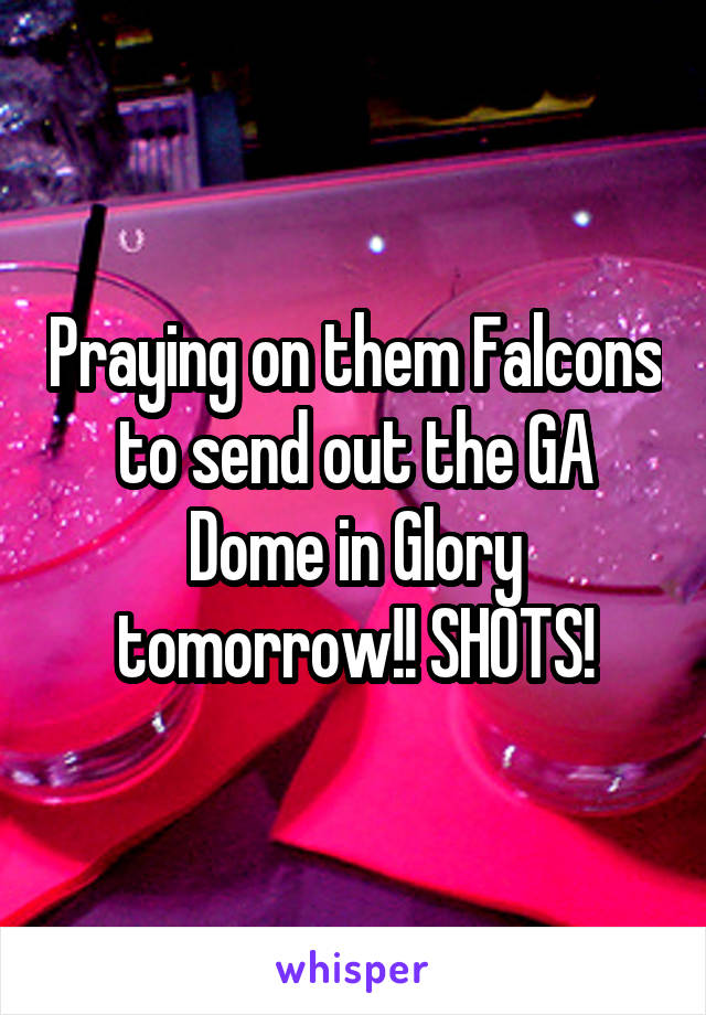 Praying on them Falcons to send out the GA Dome in Glory tomorrow!! SHOTS!