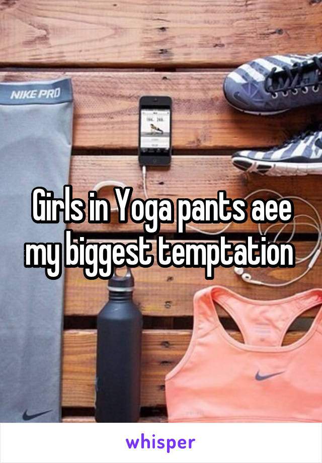 Girls in Yoga pants aee my biggest temptation 