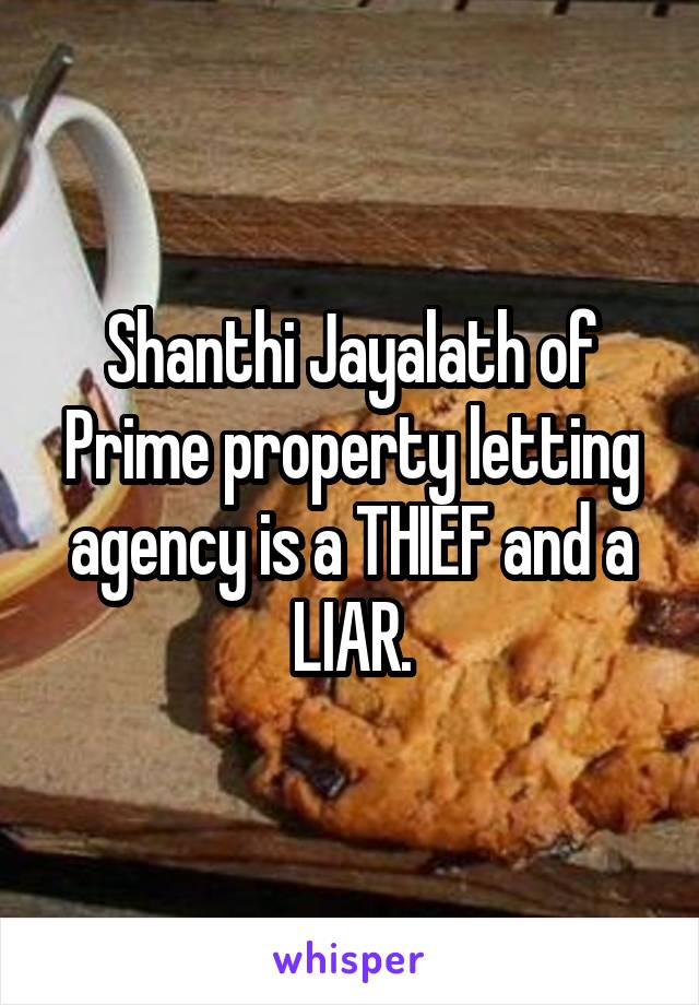 Shanthi Jayalath of Prime property letting agency is a THIEF and a LIAR.