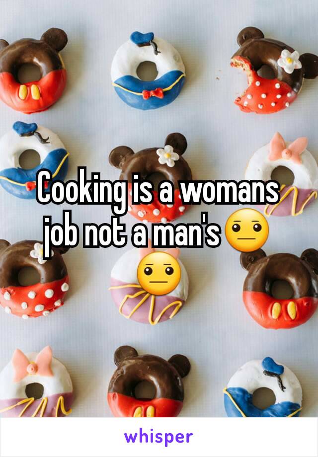 Cooking is a womans job not a man's😐😐