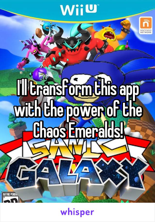 I'll transform this app with the power of the Chaos Emeralds!