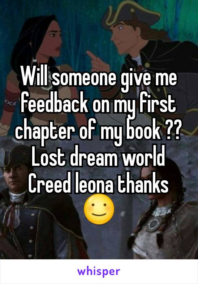 Will someone give me feedback on my first chapter of my book ?? Lost dream world
Creed leona thanks ☺