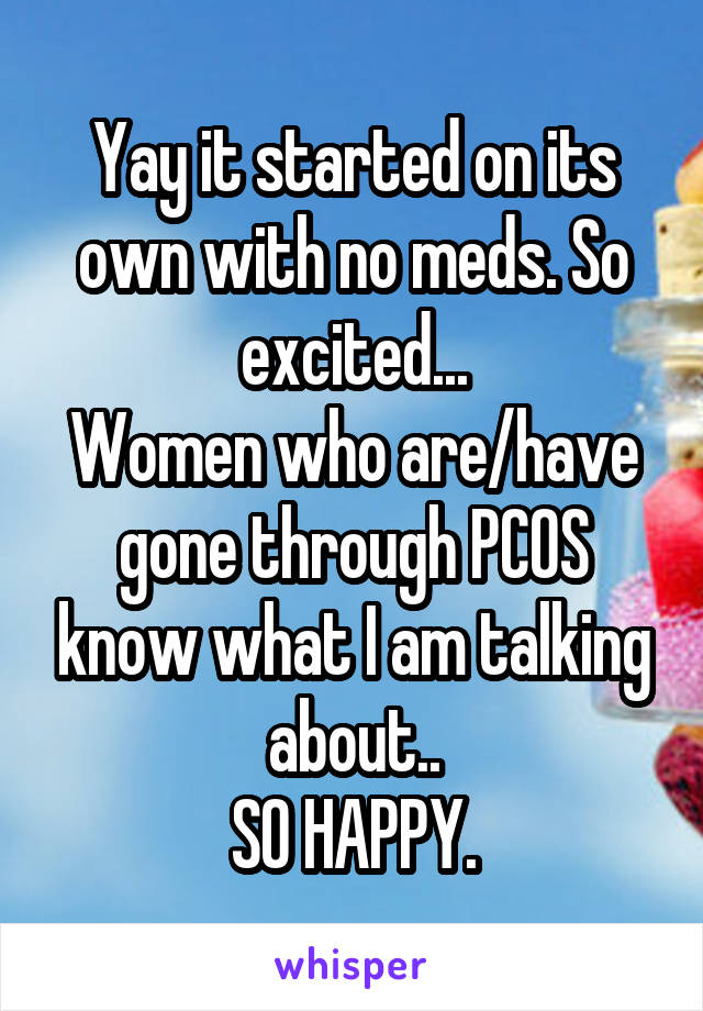 Yay it started on its own with no meds. So excited...
Women who are/have gone through PCOS know what I am talking about..
SO HAPPY.