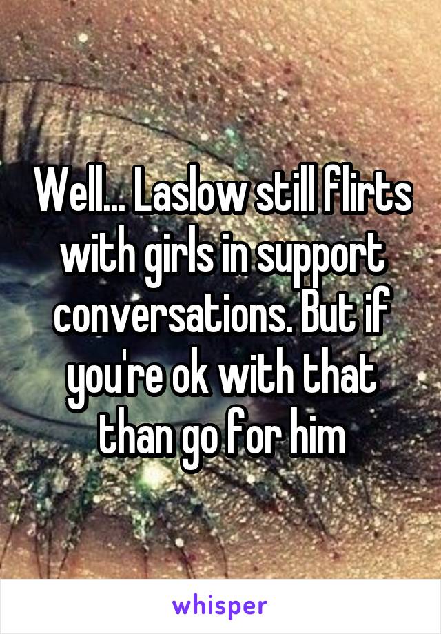 Well... Laslow still flirts with girls in support conversations. But if you're ok with that than go for him