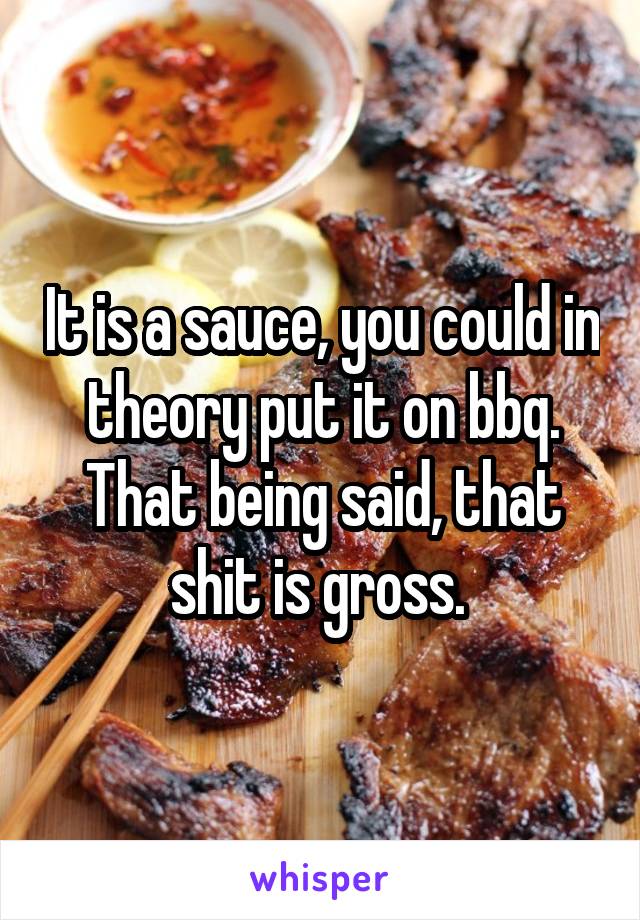 It is a sauce, you could in theory put it on bbq. That being said, that shit is gross. 