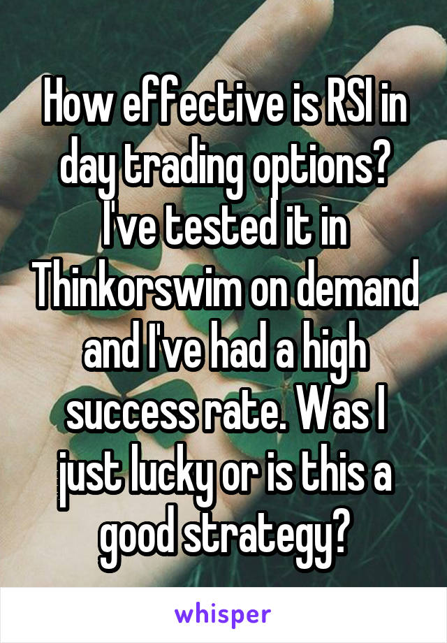 How effective is RSI in day trading options? I've tested it in Thinkorswim on demand and I've had a high success rate. Was I just lucky or is this a good strategy?