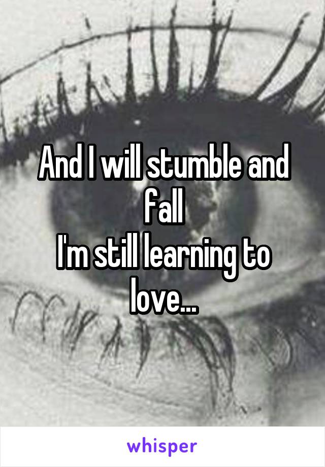 And I will stumble and fall
I'm still learning to love...