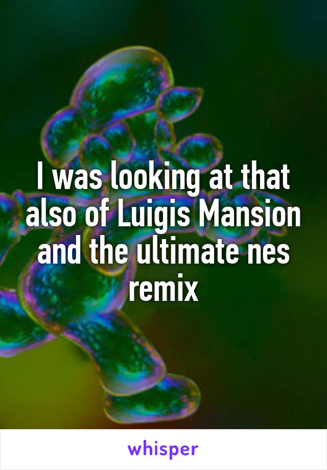 I was looking at that also of Luigis Mansion and the ultimate nes remix