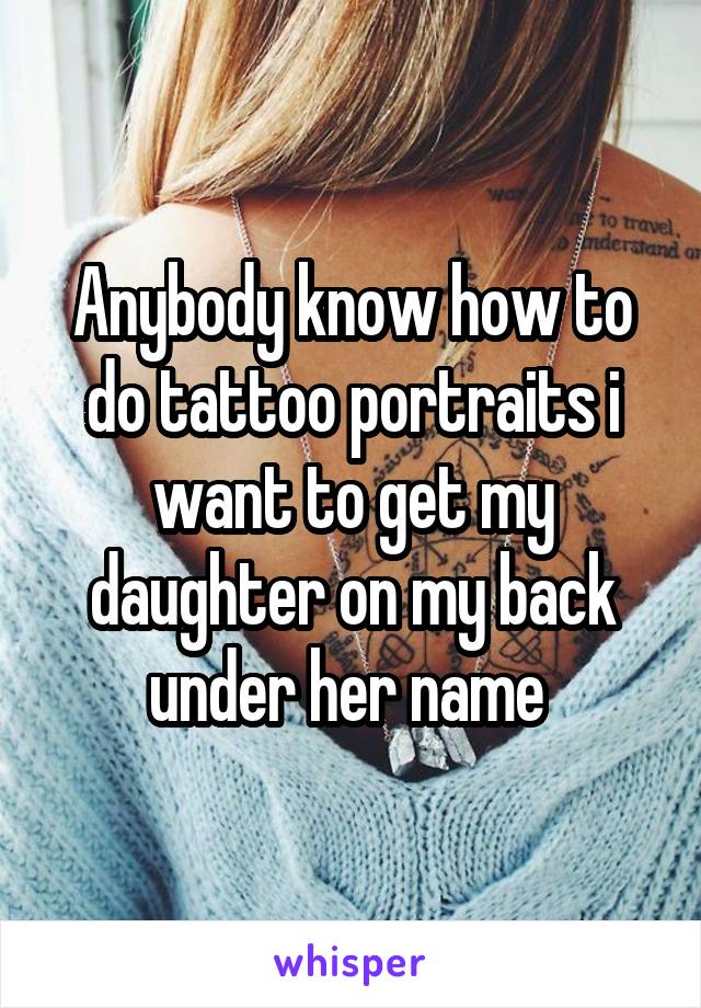 Anybody know how to do tattoo portraits i want to get my daughter on my back under her name 