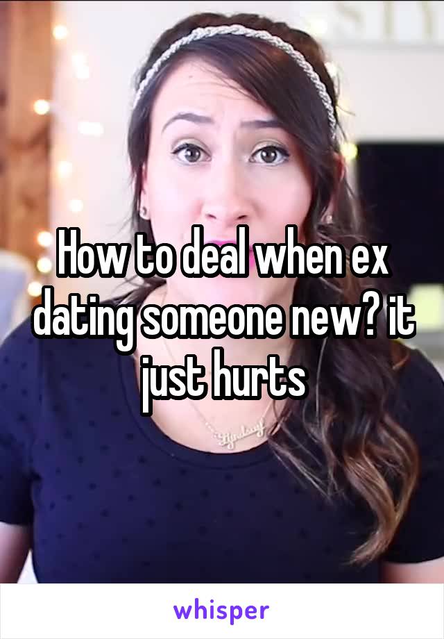 How to deal when ex dating someone new? it just hurts