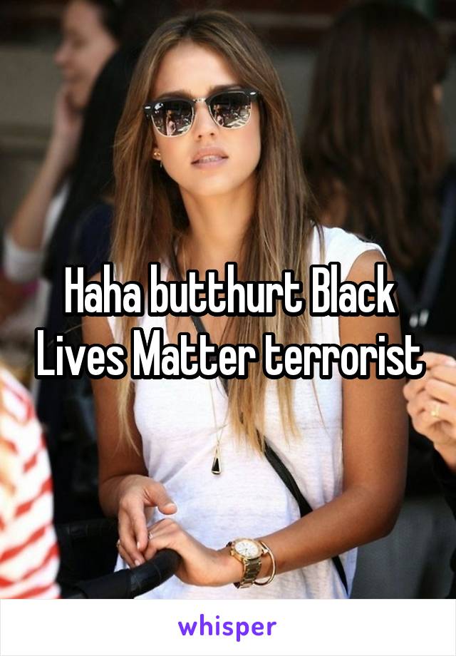 Haha butthurt Black Lives Matter terrorist