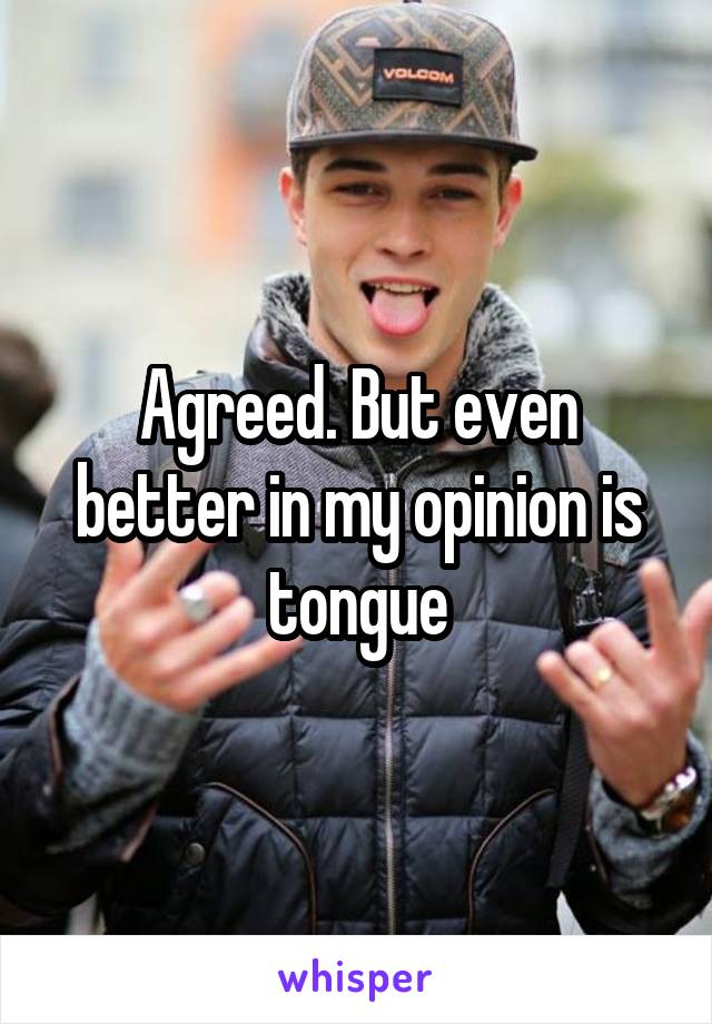 Agreed. But even better in my opinion is tongue