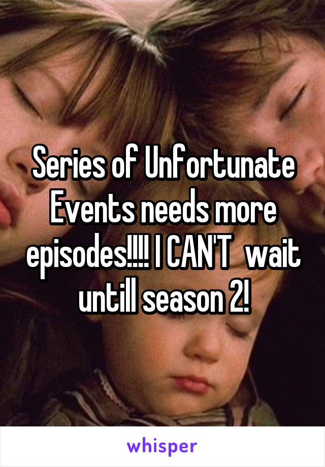 Series of Unfortunate Events needs more episodes!!!! I CAN'T  wait untill season 2!