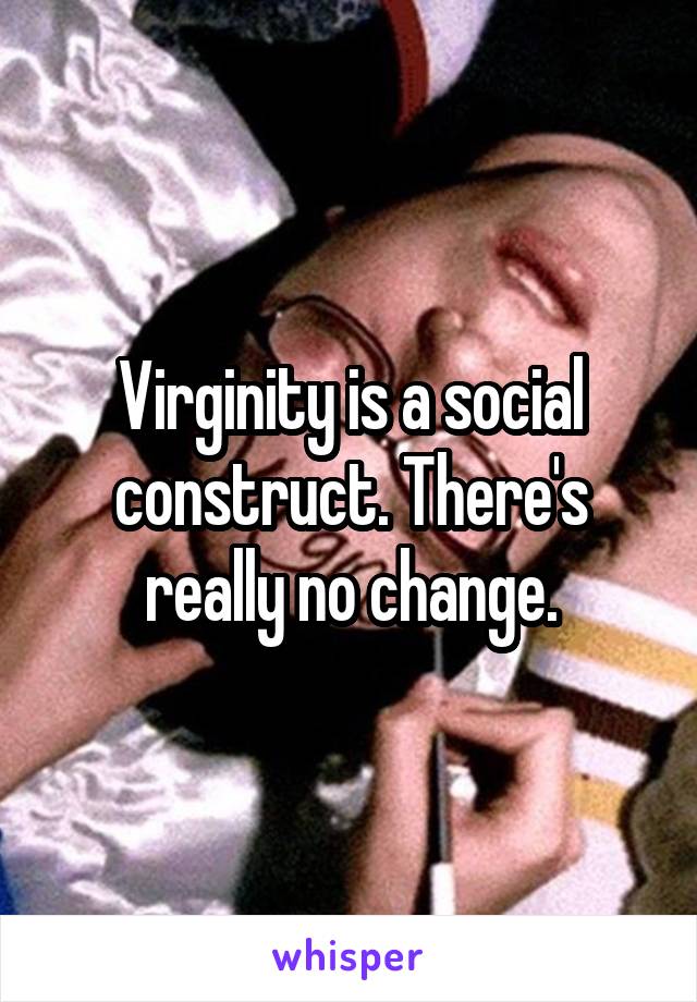 Virginity is a social construct. There's really no change.