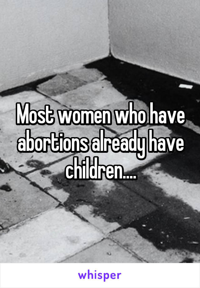 Most women who have abortions already have children....