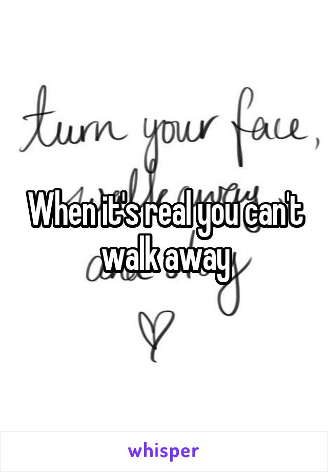 When it's real you can't walk away