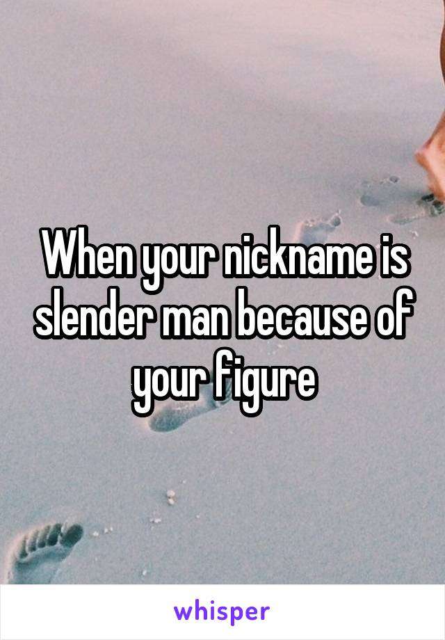 When your nickname is slender man because of your figure