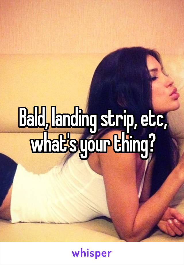 Bald, landing strip, etc, what's your thing?