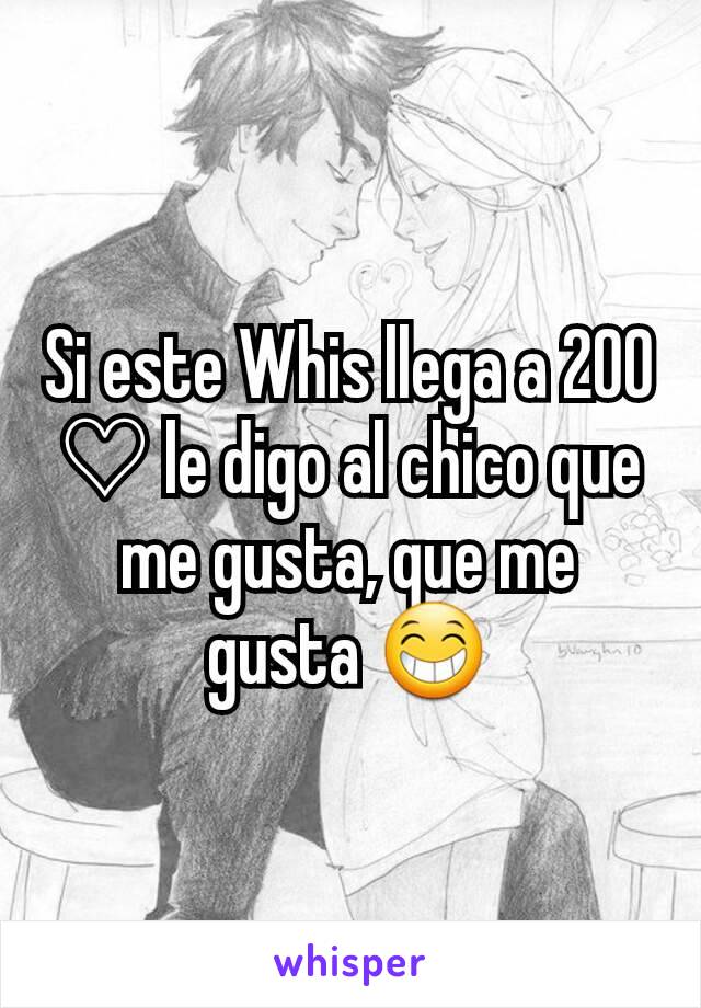 Si este Whis llega a 200 ♡ le digo al chico que me gusta, que me gusta 😁