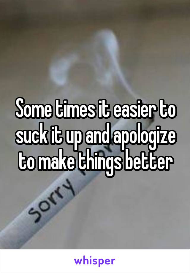 Some times it easier to suck it up and apologize to make things better