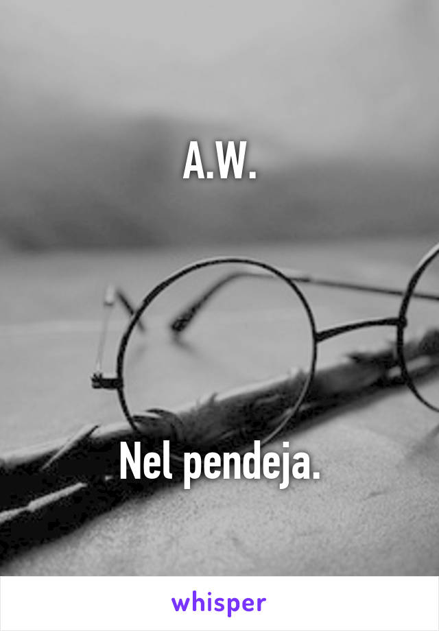 A.W.





Nel pendeja.