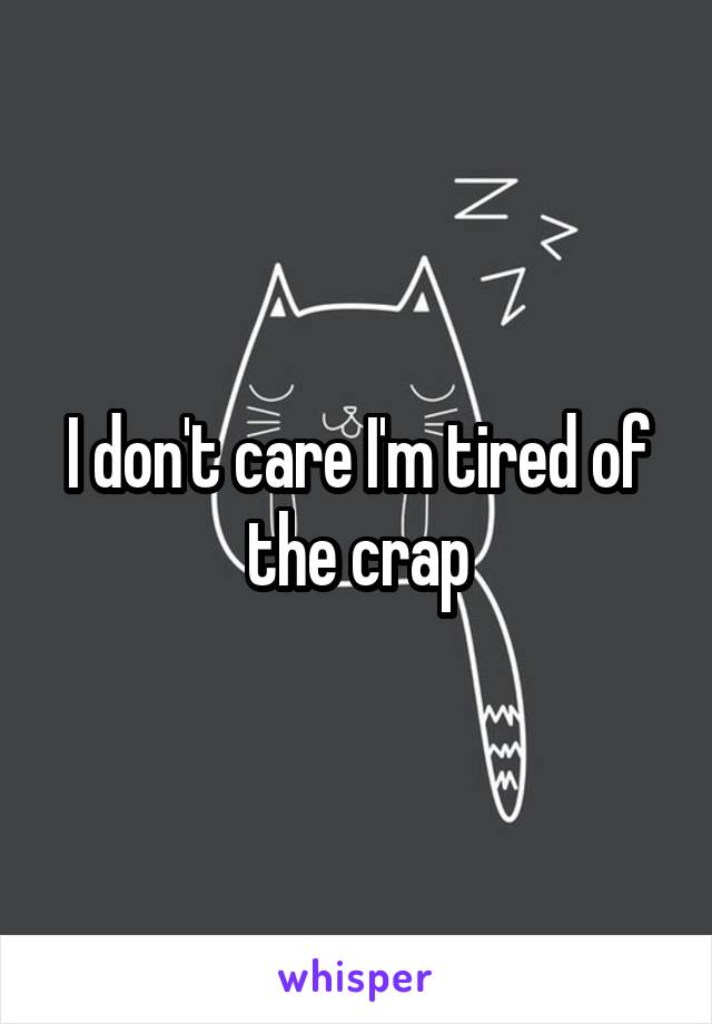 I don't care I'm tired of the crap