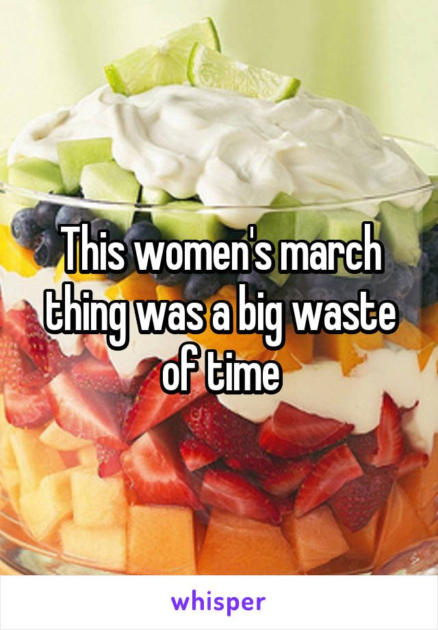 This women's march thing was a big waste of time