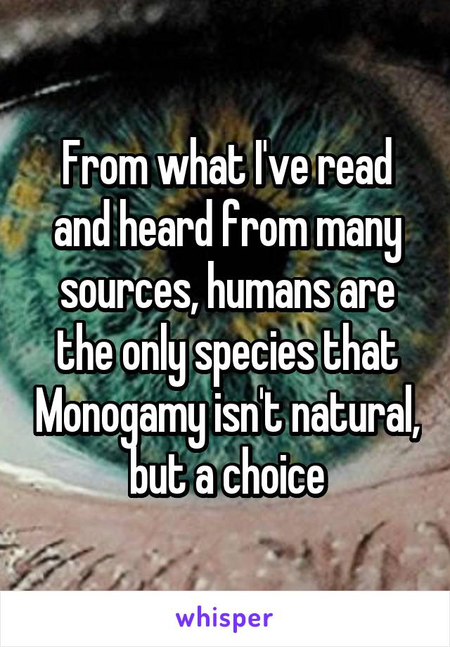 From what I've read and heard from many sources, humans are the only species that Monogamy isn't natural, but a choice