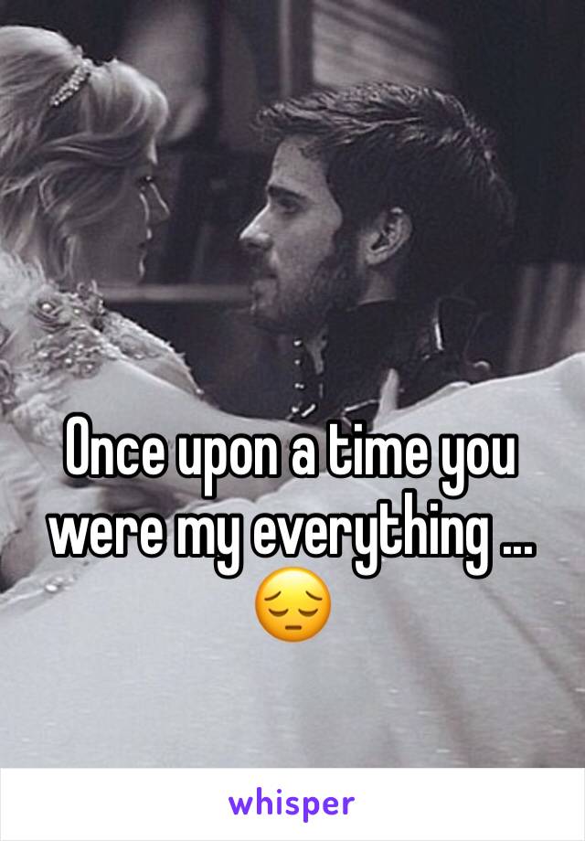 Once upon a time you were my everything ... 😔