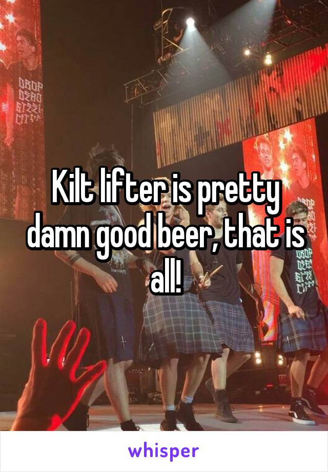 Kilt lifter is pretty damn good beer, that is all!