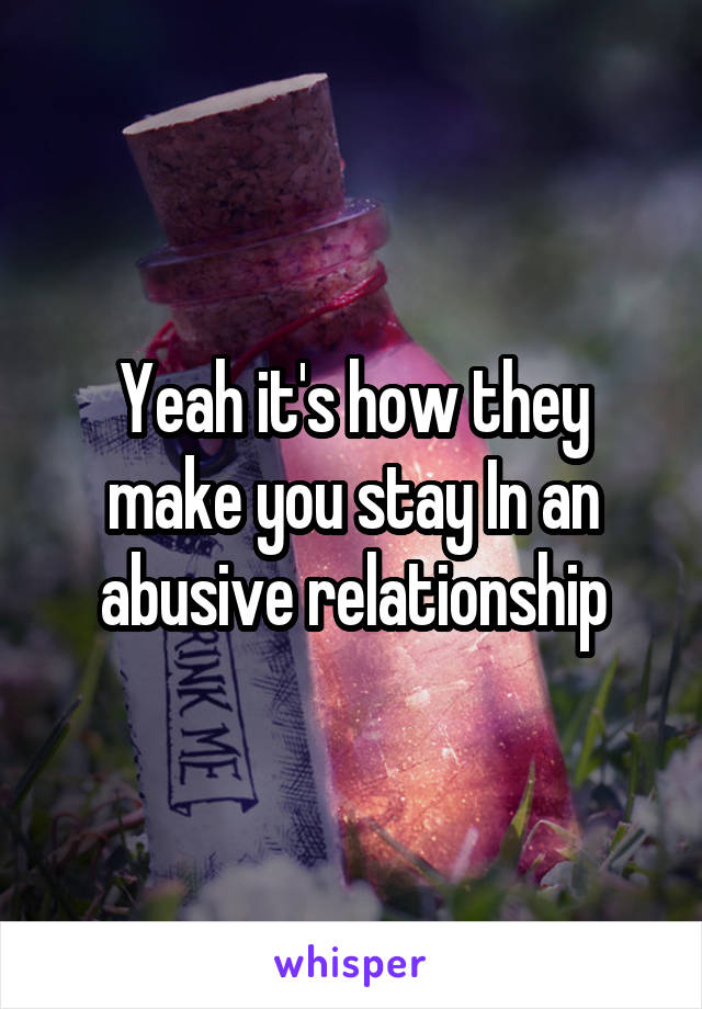 Yeah it's how they make you stay In an abusive relationship