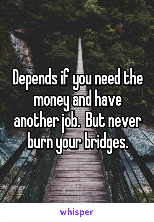 Depends if you need the money and have another job.  But never burn your bridges.