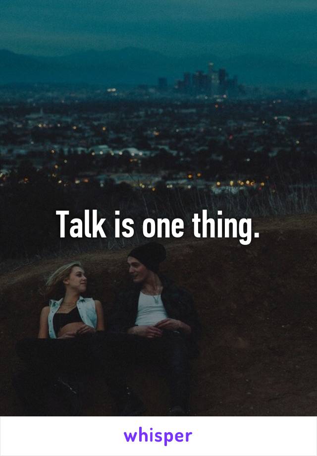 Talk is one thing.