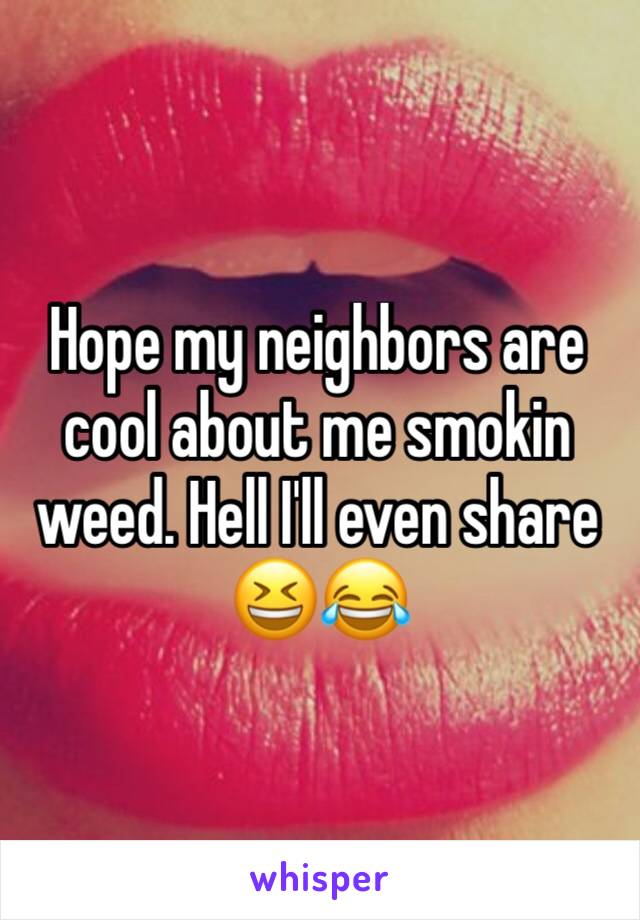 Hope my neighbors are cool about me smokin weed. Hell I'll even share 😆😂