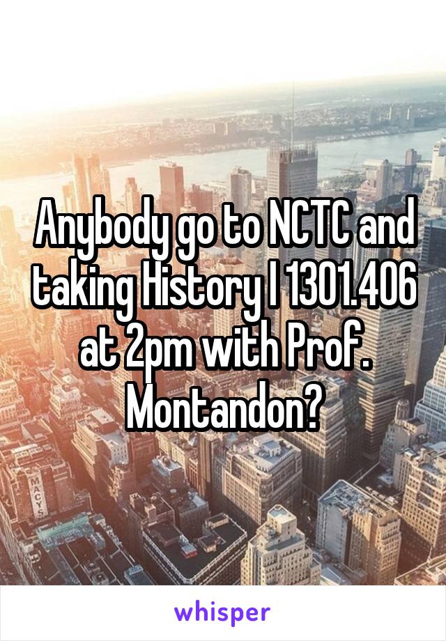 Anybody go to NCTC and taking History I 1301.406 at 2pm with Prof. Montandon?