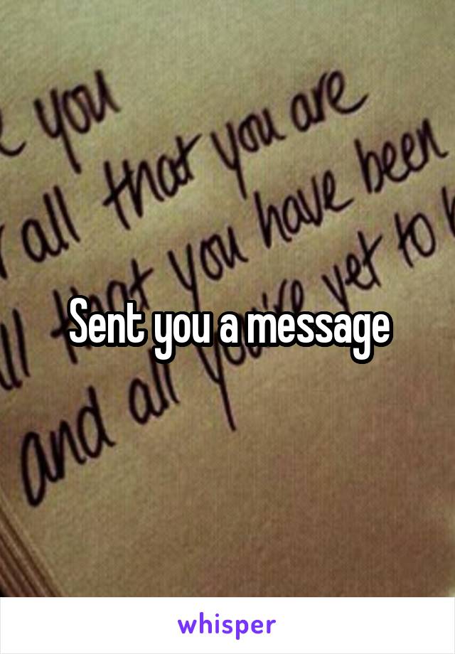 Sent you a message