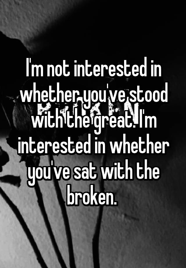 i-m-not-interested-in-whether-you-ve-stood-with-the-great-i-m