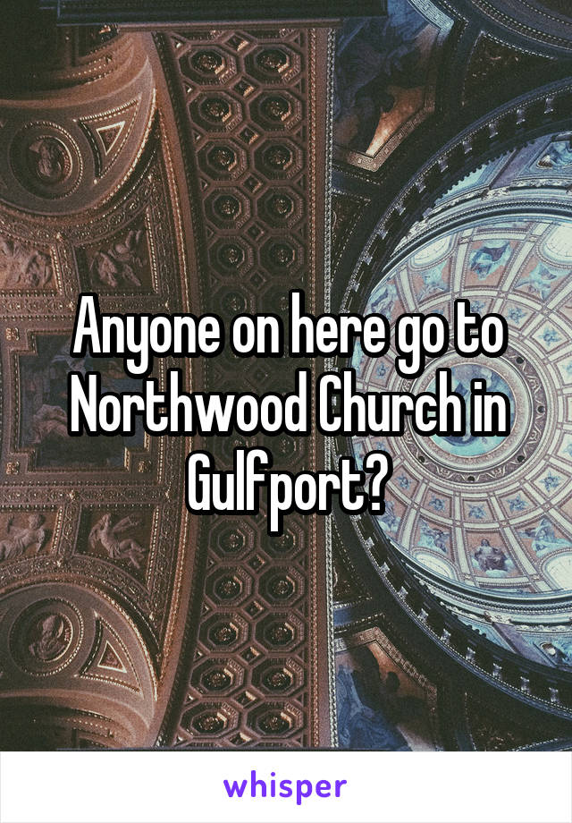 Anyone on here go to Northwood Church in Gulfport?