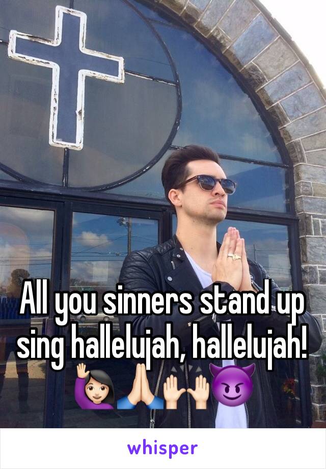 All you sinners stand up sing hallelujah, hallelujah!
🙋🏻🙏🏻🙌🏻😈