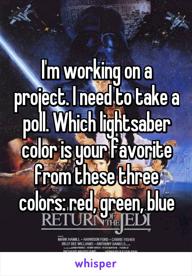 I'm working on a project. I need to take a poll. Which lightsaber color is your favorite from these three colors: red, green, blue