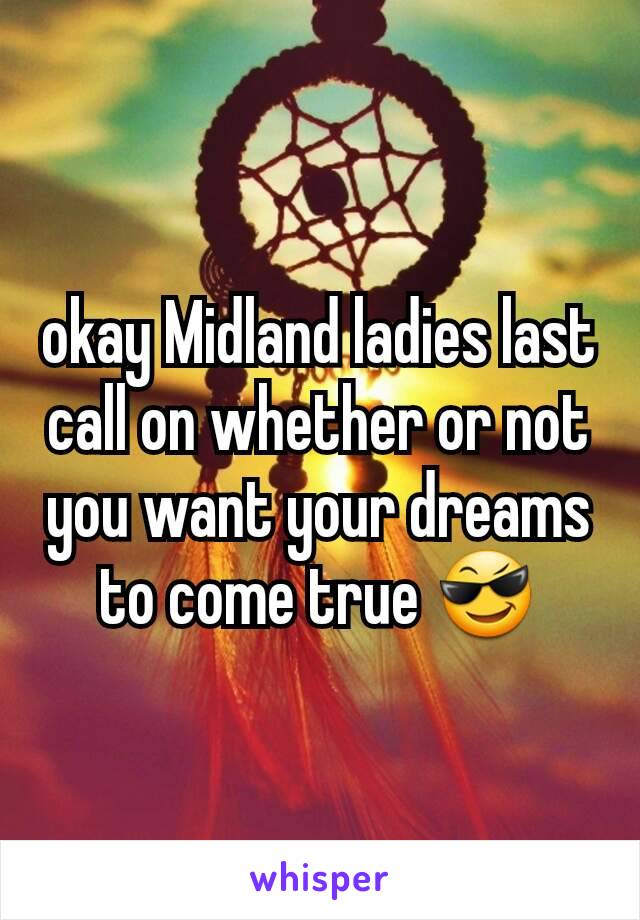 okay Midland ladies last call on whether or not you want your dreams to come true 😎