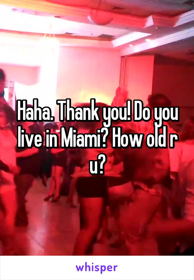 Haha. Thank you! Do you live in Miami? How old r u?